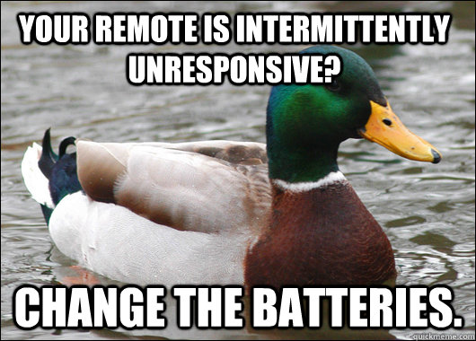 Your remote is intermittently unresponsive? Change the batteries.  Actual Advice Mallard