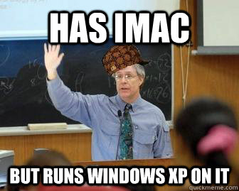 Has iMac But runs windows xp on it  Scumbag Professor