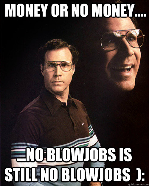 Money or no money.... ...no blowjobs is still no blowjobs  ):  will ferrell