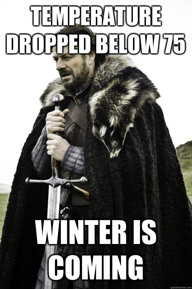 Temperature dropped below 75 Winter is coming  Winter is coming