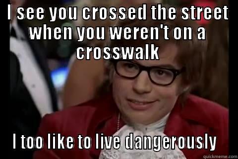 I SEE YOU CROSSED THE STREET WHEN YOU WEREN'T ON A CROSSWALK I TOO LIKE TO LIVE DANGEROUSLY   Dangerously - Austin Powers