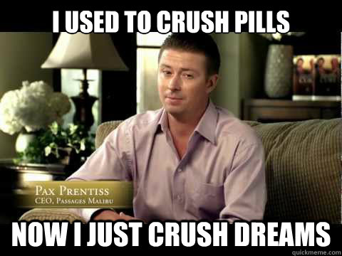 I used to crush pills now I just crush dreams  