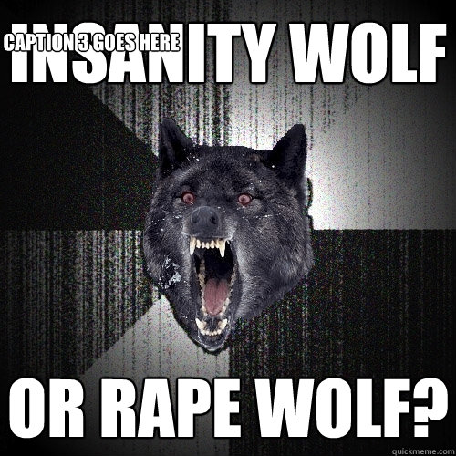 Insanity Wolf or rape wolf? Caption 3 goes here  Insanity Wolf