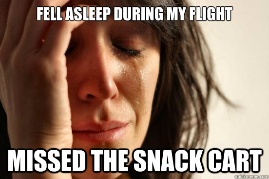 fell asleep during my flight missed the snack cart  First World Problems