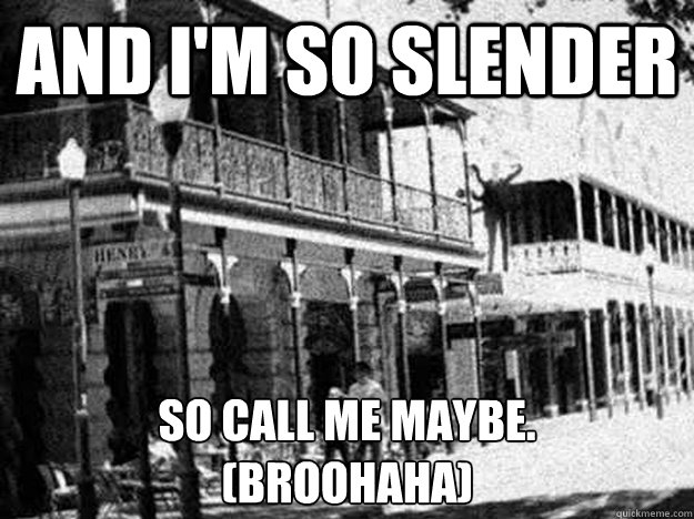 and I'm so slender so call me maybe.
(broohaha) - and I'm so slender so call me maybe.
(broohaha)  Misc