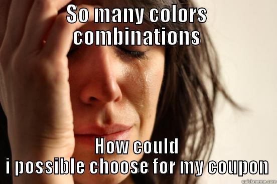 SO MANY COLORS COMBINATIONS HOW COULD I POSSIBLE CHOOSE FOR MY COUPON First World Problems