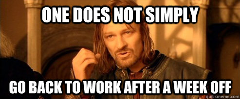 One does not simply Go back to work after A WEEK OFF  One Does Not Simply