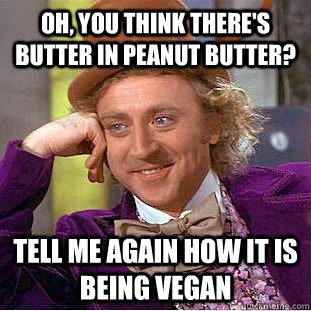 Oh, you think there's butter in peanut butter? Tell me again how it is being vegan - Oh, you think there's butter in peanut butter? Tell me again how it is being vegan  Condescending Wonka