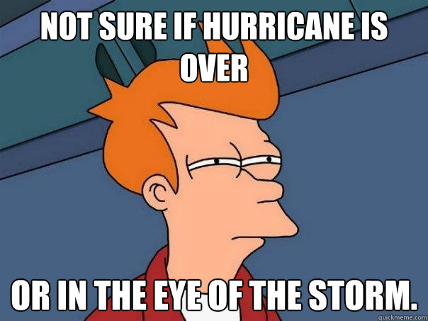 Not sure if hurricane is over Or in the eye of the storm.  - Not sure if hurricane is over Or in the eye of the storm.   Futurama Fry