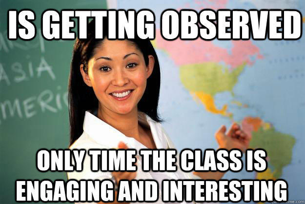 Is getting observed only time the class is engaging and interesting - Is getting observed only time the class is engaging and interesting  Unhelpful High School Teacher