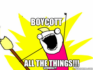 Boycott All the things!!! Seriously!  All The Things