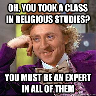 Oh, you took a class in religious studies? You must be an expert in all of them  Creepy Wonka