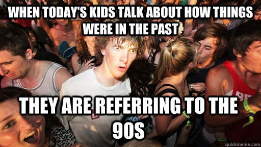 When today's kids talk about how things were in the past They are referring to the 90s  Sudden Clarity Clarence