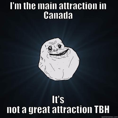 canada attraction  - I'M THE MAIN ATTRACTION IN CANADA IT'S NOT A GREAT ATTRACTION TBH Forever Alone