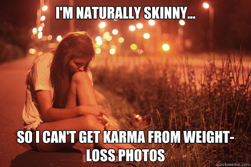 I'm naturally skinny... So I can't get karma from weight-loss photos  Naturally Skinny Girl