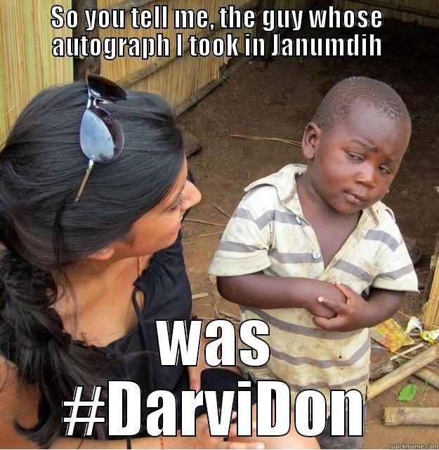 SO YOU TELL ME, THE GUY WHOSE AUTOGRAPH I TOOK IN JANUMDIH WAS #DARVIDON Skeptical Third World Kid