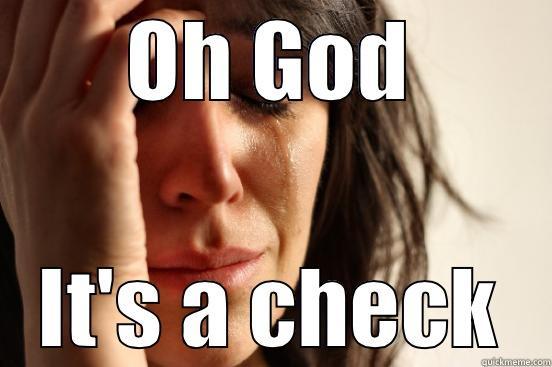 OH GOD IT'S A CHECK First World Problems