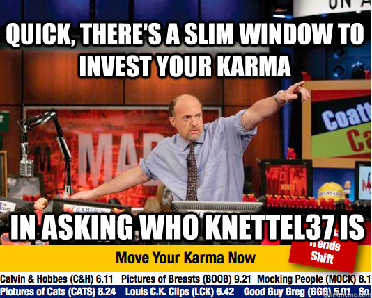 Quick, there's a slim window to invest your karma  in asking who knettel37 is - Quick, there's a slim window to invest your karma  in asking who knettel37 is  Mad Karma with Jim Cramer