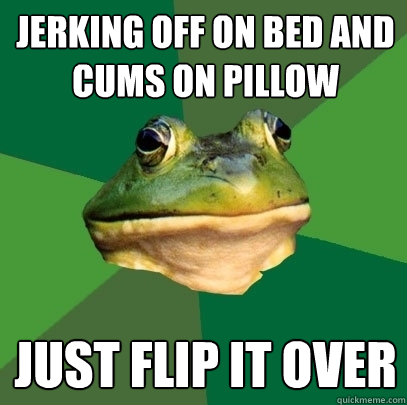 Jerking off on bed and cums on pillow just Flip it over  Foul Bachelor Frog