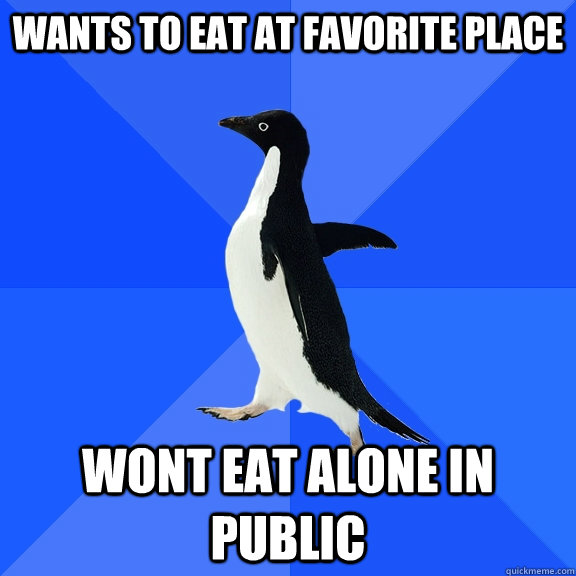Wants to eat at favorite place wont eat alone in public  Socially Awkward Penguin