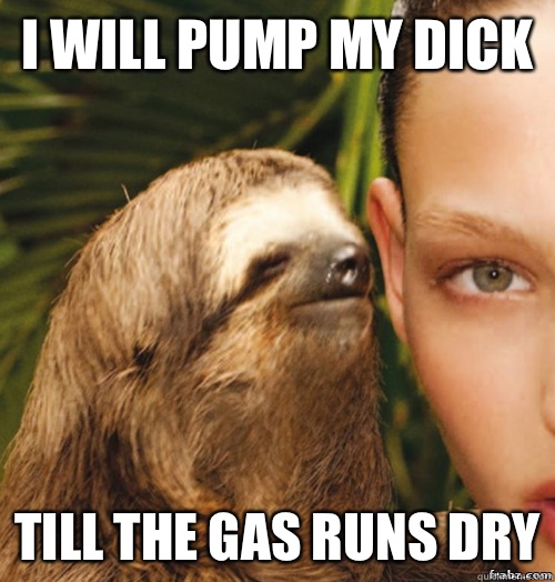 I will pump my dick Till the gas runs dry  rape sloth