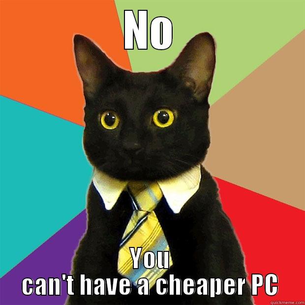 NO YOU CAN'T HAVE A CHEAPER PC Business Cat