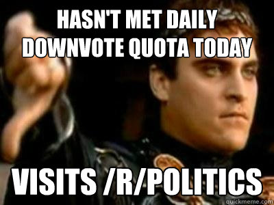 Hasn't met daily downvote quota today visits /r/politics  Downvoting Roman