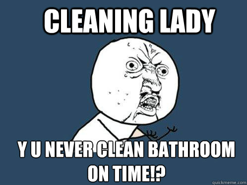 Cleaning lady y u never clean bathroom on time!?  Y U No