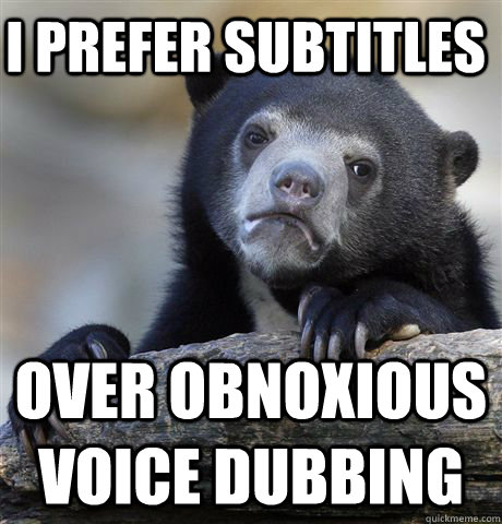 I prefer subtitles over obnoxious voice dubbing  Confession Bear
