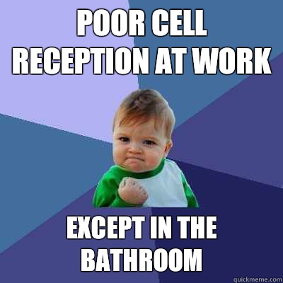 Poor cell reception at work Except in the bathroom  Success Kid