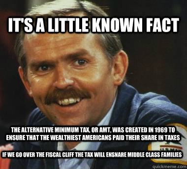 It's A little known fact The Alternative Minimum Tax, or AMT, was created in 1969 to ensure that the wealthiest Americans paid their share in taxes If we go over the fiscal cliff the tax will ensnare middle class families - It's A little known fact The Alternative Minimum Tax, or AMT, was created in 1969 to ensure that the wealthiest Americans paid their share in taxes If we go over the fiscal cliff the tax will ensnare middle class families  Fiscal Cliff Clavin