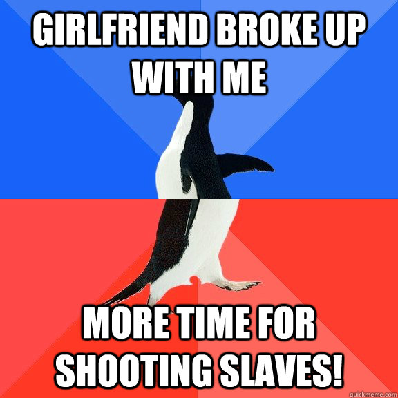 Girlfriend broke up with me More time for shooting slaves!  Socially Awkward Awesome Penguin
