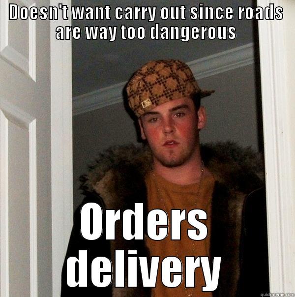 DOESN'T WANT CARRY OUT SINCE ROADS ARE WAY TOO DANGEROUS ORDERS DELIVERY Scumbag Steve