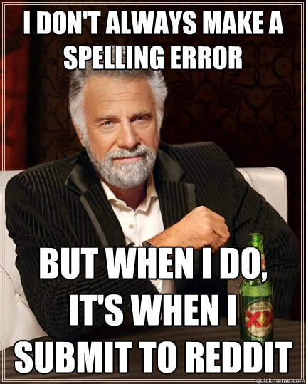 i don't always make a spelling error but when i do, it's when i submit to reddit  The Most Interesting Man In The World
