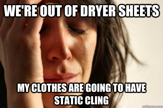 We're out of dryer sheets My clothes are going to have static cling  First World Problems