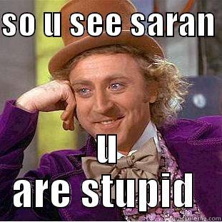 SO U SEE SARAN  U ARE STUPID  Condescending Wonka
