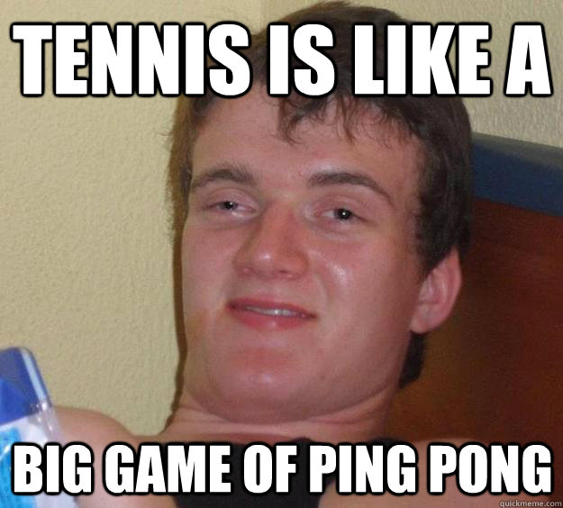 tennis is like a  big game of ping pong - tennis is like a  big game of ping pong  10 Guy