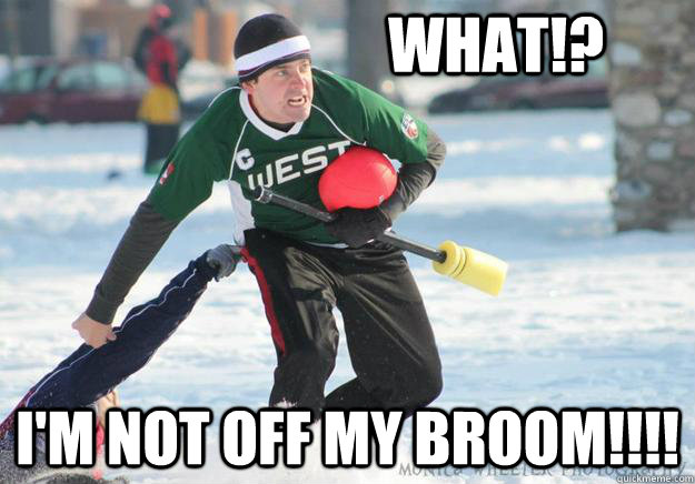 WHAT!? I'M NOT OFF MY BROOM!!!!  broom