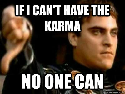 If I can't have the karma No one can  Downvoting Roman