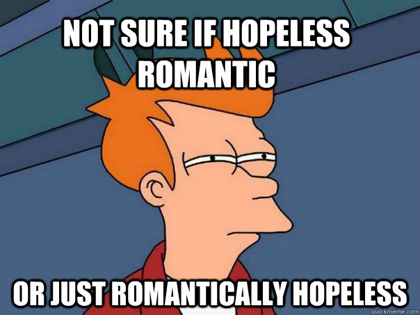 Not sure if Hopeless Romantic or just romantically hopeless - Not sure if Hopeless Romantic or just romantically hopeless  Futurama Fry