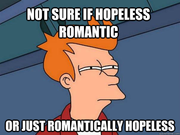 Not sure if Hopeless Romantic or just romantically hopeless - Not sure if Hopeless Romantic or just romantically hopeless  Futurama Fry