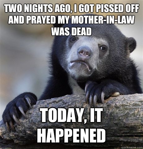 TWO NIGHTS AGO, I GOT PISSED OFF AND PRAYED MY MOTHER-IN-LAW WAS DEAD TODAY, IT HAPPENED  Confession Bear