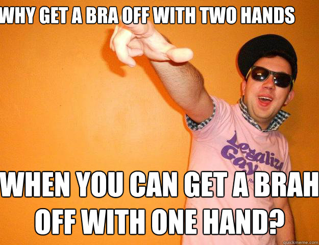 Why get a bra off with two hands when you can get a brah off with one hand?  Gay Bro