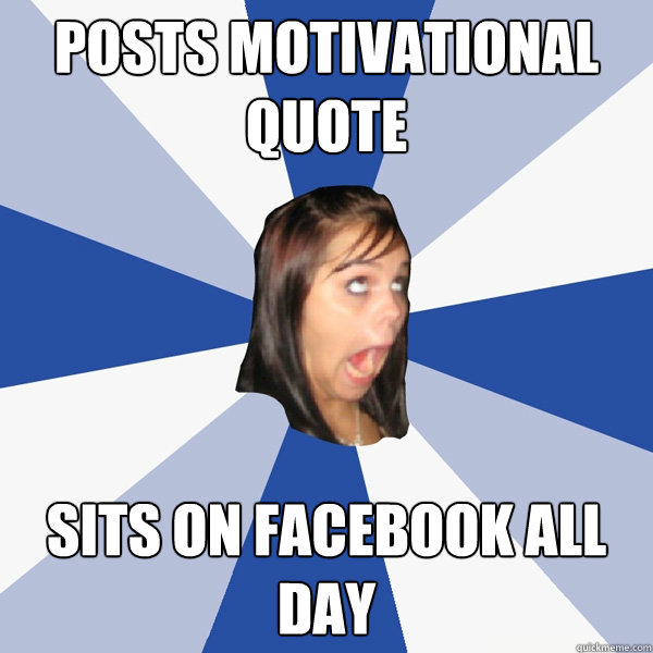 POSTS MOTIVATIONAL QUOTE SITS ON FACEBOOK ALL DAY  Annoying Facebook Girl
