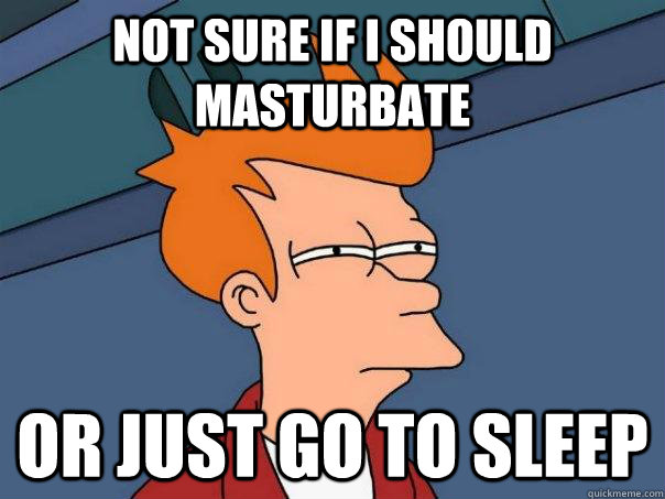 Not sure if I should masturbate Or just go to sleep  Futurama Fry