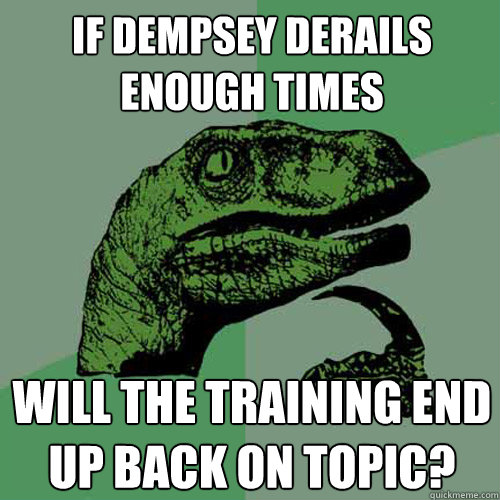 If Dempsey derails enough times will the training end up back on topic?  Philosoraptor
