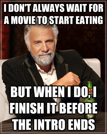 I don't always wait for a movie to start eating but when i do, i finish it before the intro ends  The Most Interesting Man In The World