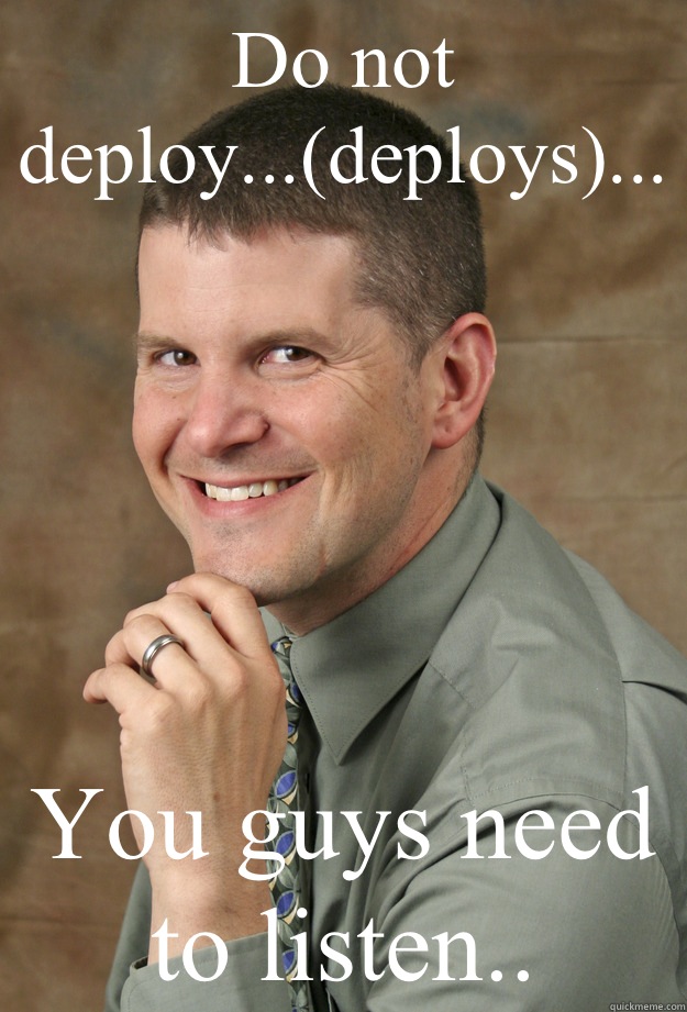 Do not deploy...(deploys)... You guys need to listen.. - Do not deploy...(deploys)... You guys need to listen..  Intellectual Instructor