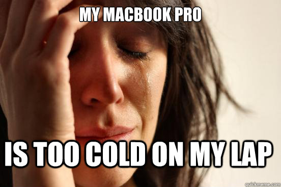 My macbook pro is too cold on my lap  First World Problems