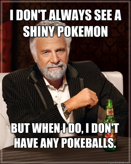 I don't always see a shiny pokemon But when I do, I don't have any pokeballs.  The Most Interesting Man In The World